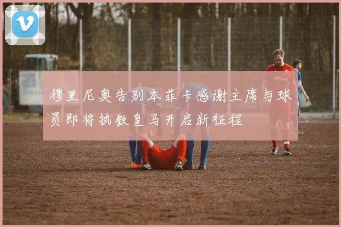 穆里尼奥告别本菲卡感谢主席与球员即将执教皇马开启新征程